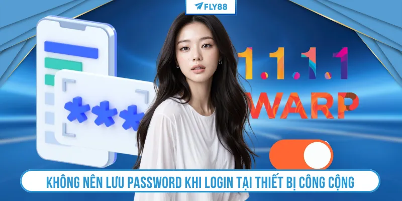 Không nên lưu password khi login tại thiết bị công cộng