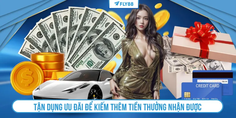 Tận dụng ưu đãi để kiếm thêm tiền thưởng nhận được