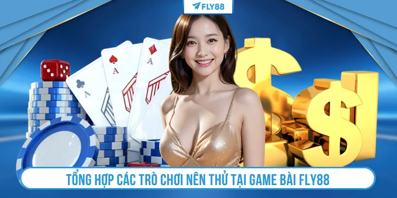 Tổng hợp các trò chơi nên thử tại game bài FLY88