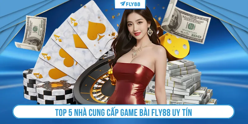 Top 5 nhà cung cấp game bài FLY88 uy tín