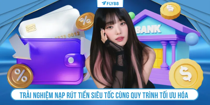Trải nghiệm nạp rút tiền siêu tốc cùng quy trình tối ưu hóa